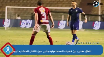 اتفاق مفاجئ بين كهرباء الإسماعيلية وإنبي حول انتقال الخشاب اليوم